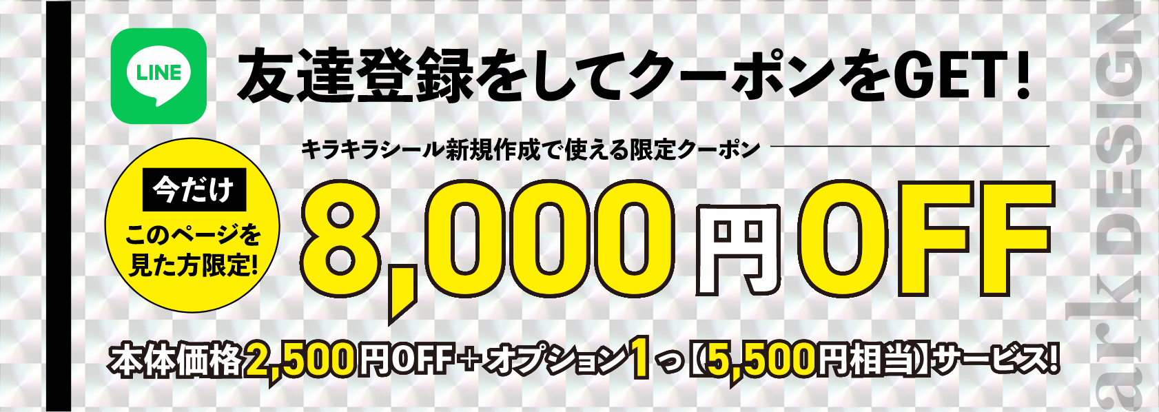 友達登録をしてクーポンをGET! 今だけこのページを見た方限定！ キラキラシール新規作成で使える限定クーポン8,000円OFF